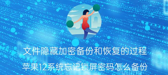 文件隐藏加密备份和恢复的过程 苹果12系统忘记锁屏密码怎么备份？